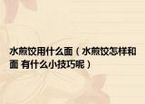 水煎饺用什么面（水煎饺怎样和面 有什么小技巧呢）