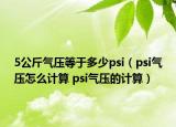 5公斤气压等于多少psi（psi气压怎么计算 psi气压的计算）