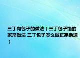 三丁肉包子的做法（三丁包子馅的家常做法 三丁包子怎么做正宗地道）