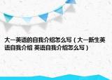 大一英语的自我介绍怎么写（大一新生英语自我介绍 英语自我介绍怎么写）