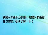 铁路e卡通千万别买（铁路e卡通有什么好处 可以了解一下）