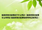 制造费用分配表属于什么凭证（制造费用分配表怎么填凭证 制造费用分配表如何填写记账凭证）