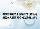 有效沟通的三个沟通技巧（有效沟通的三大要素 助你成为沟通大师）