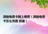 浇地电费卡网上缴费（浇地电费卡怎么充值 找谁）