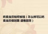 吃麦当劳如何省钱（怎么样可以吃麦当劳很划算 请看回答）