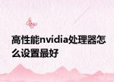 高性能nvidia处理器怎么设置最好