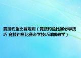 竞技钓鱼比赛规则（竞技钓鱼比赛必学技巧 竞技钓鱼比赛必学技巧详解教学）