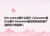 kilo meters是什么档次（kilometer是什么牌子 kilometer是优质时尚快消产品的设计师品牌）