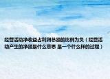 经营活动净收益占利润总额的比例为负（经营活动产生的净额是什么意思 是一个什么样的过程）