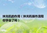 抹光机的作用（抹光机操作流程 你学会了吗）