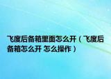 飞度后备箱里面怎么开（飞度后备箱怎么开 怎么操作）