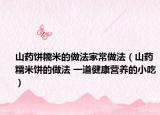 山药饼糯米的做法家常做法（山药糯米饼的做法 一道健康营养的小吃）
