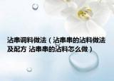 沾串调料做法（沾串串的沾料做法及配方 沾串串的沾料怎么做）