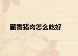 藏香猪肉怎么吃好