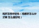 鸡肝怎样烀好吃（鸡郡肝怎么炒才嫩 怎么做好吃）
