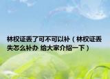林权证丢了可不可以补（林权证丢失怎么补办 给大家介绍一下）