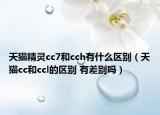 天猫精灵cc7和cch有什么区别（天猫cc和ccl的区别 有差别吗）