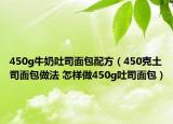 450g牛奶吐司面包配方（450克土司面包做法 怎样做450g吐司面包）