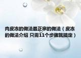 肉皮冻的做法最正宗的做法（皮冻的做法介绍 只需11个步骤就搞定）