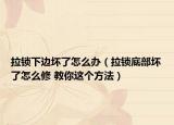 拉锁下边坏了怎么办（拉锁底部坏了怎么修 教你这个方法）