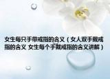 女生每只手带戒指的含义（女人双手戴戒指的含义 女生每个手戴戒指的含义讲解）