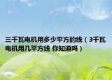 三千瓦电机用多少平方的线（3千瓦电机用几平方线 你知道吗）