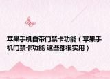 苹果手机自带门禁卡功能（苹果手机门禁卡功能 这些都很实用）