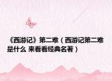 《西游记》第二难（西游记第二难是什么 来看看经典名著）