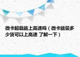 微卡超载能上高速吗（微卡能装多少货可以上高速 了解一下）