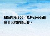 新款风行s500（风行s500的排量 什么时候推出的）