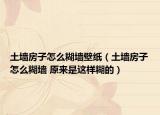 土墙房子怎么糊墙壁纸（土墙房子怎么糊墙 原来是这样糊的）