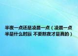 半夜一点还是凌晨一点（凌晨一点半是什么时辰 不要熬夜才是真的）