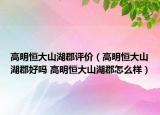 高明恒大山湖郡评价（高明恒大山湖郡好吗 高明恒大山湖郡怎么样）