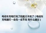电动车充电灯亮了但是又不亮了（电动车充电器灯一会亮一会不亮 有什么建议）