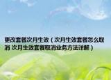 更改套餐次月生效（次月生效套餐怎么取消 次月生效套餐取消业务方法详解）
