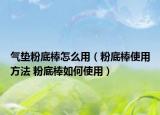 气垫粉底棒怎么用（粉底棒使用方法 粉底棒如何使用）