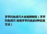 手竿钓鱼技巧大全视频教程（手竿钓鱼技巧 使用手竿钓鱼的6种实用方法）