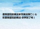 慕斯蛋糕的做法家常做法窍门（心形慕斯蛋糕的做法 你学到了吗）