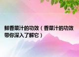 鲜香菜汁的功效（香菜汁的功效 带你深入了解它）