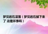 梦见岩石滚落（梦见岩石掉下来了 这是坏事吗）
