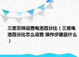 三星怎样设置电池百分比（三星电池百分比怎么设置 操作步骤是什么）