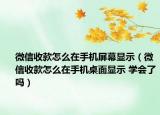 微信收款怎么在手机屏幕显示（微信收款怎么在手机桌面显示 学会了吗）