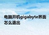 电脑开机gigabyte界面怎么退出