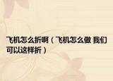 飞机怎么折啊（飞机怎么做 我们可以这样折）
