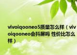 vivoiqooneo5质量怎么样（vivoiqooneo会抖屏吗 性价比怎么样）