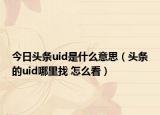 今日头条uid是什么意思（头条的uid哪里找 怎么看）