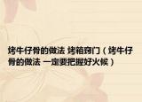 烤牛仔骨的做法 烤箱窍门（烤牛仔骨的做法 一定要把握好火候）