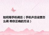 如何用手机调音（手机声音设置怎么调 教你正确的方法）