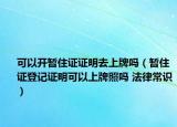 可以开暂住证证明去上牌吗（暂住证登记证明可以上牌照吗 法律常识）
