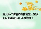 宝沃bx7油箱按键在哪里（宝沃bx7油箱怎么开 不是很懂）